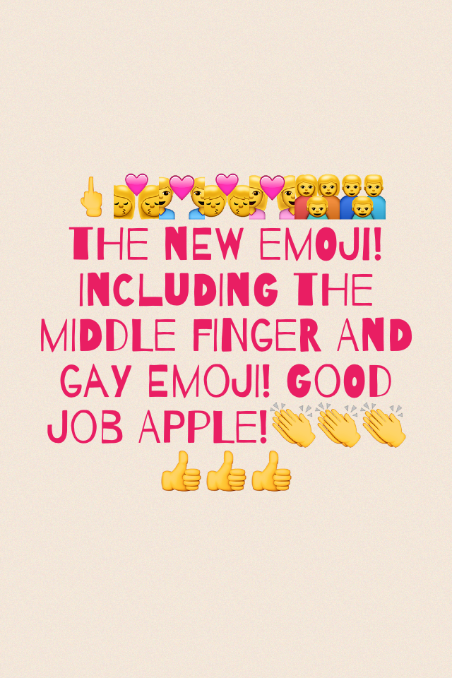 🖕👩‍❤️‍💋‍👩👨‍❤️‍👨👨‍❤️‍💋‍👨👩‍❤️‍👩👩‍👩‍👦👨‍👨‍👦 the new emoji! Including the middle finger and gay emoji! Good job Apple!👏👏👏👍👍👍
