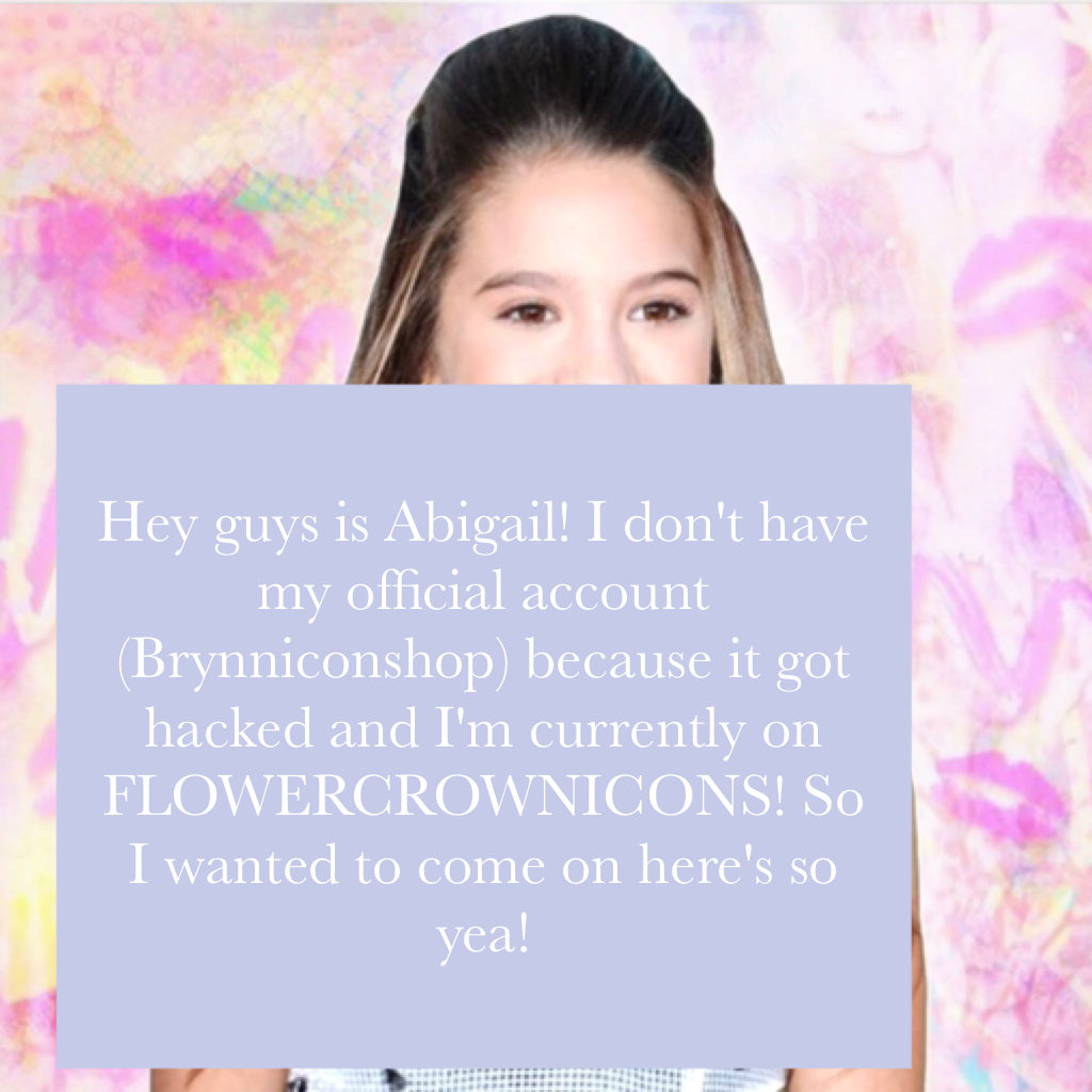Hey guys is Abigail! I don't have my official account (Brynniconshop) because it got hacked and I'm currently on FLOWERCROWNICONS! So I wanted to come on here's so yea!
