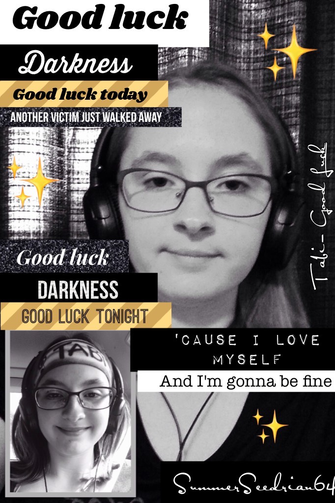 Tap
So these are lyrics from a song I just wrote called Good Luck. I also decided to use a pic of myself, like in my Green Light edit awhile back. Rates please!