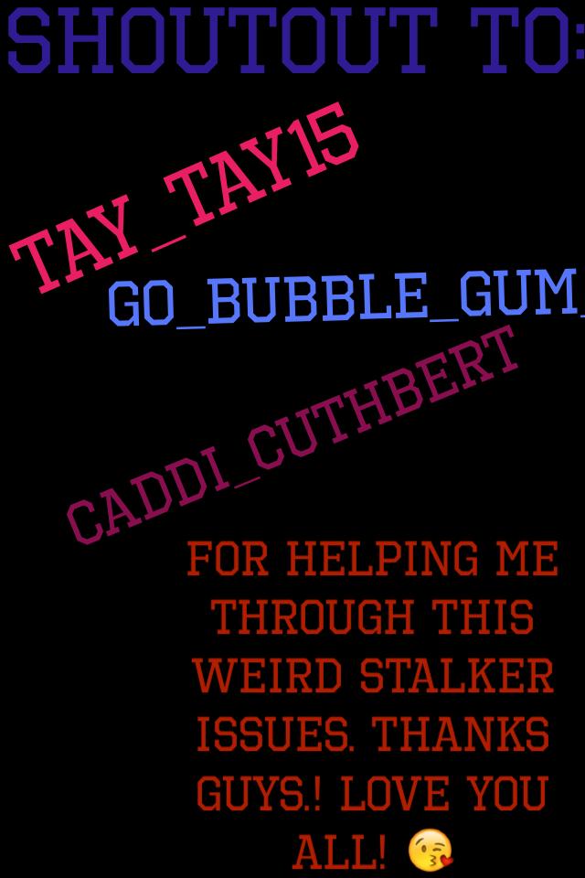 Thank you to: caddi_cuthbert, go_bubble_gum_ and tay_tay15 for being my shoulder!!