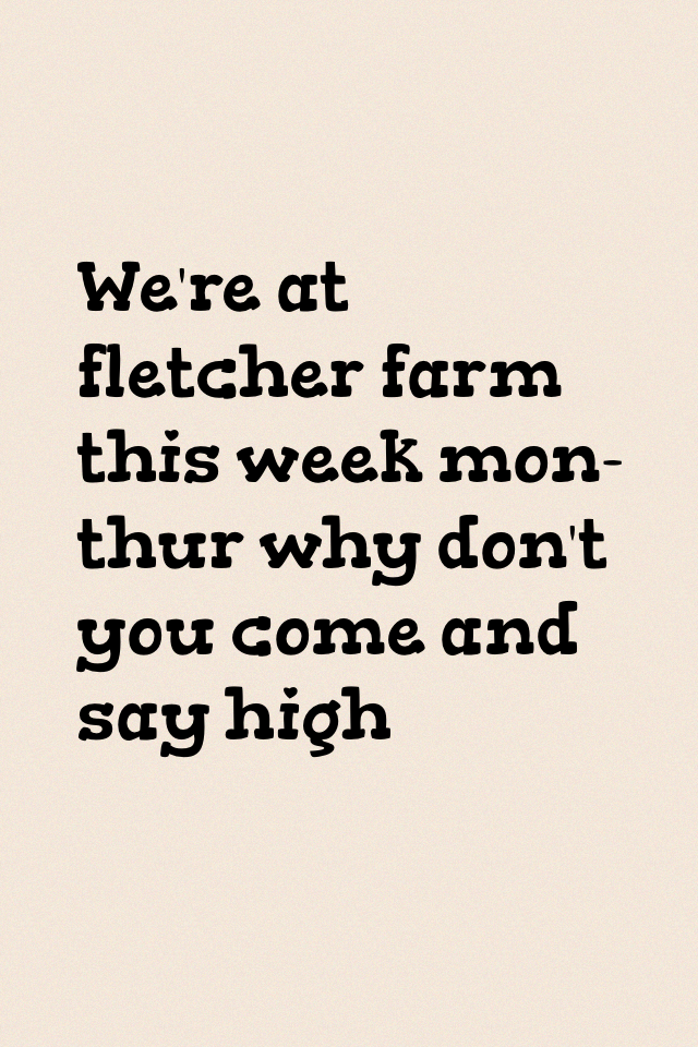 We're at fletcher farm this week mon-thur why don't you come and say high 