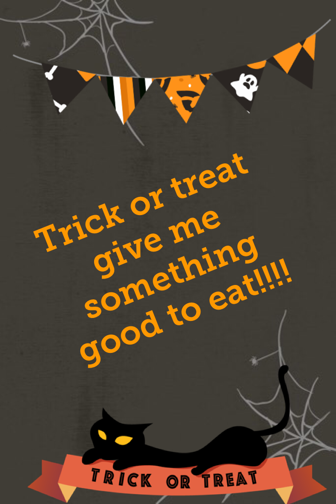 Trick or treat give me something good to eat!!!!
