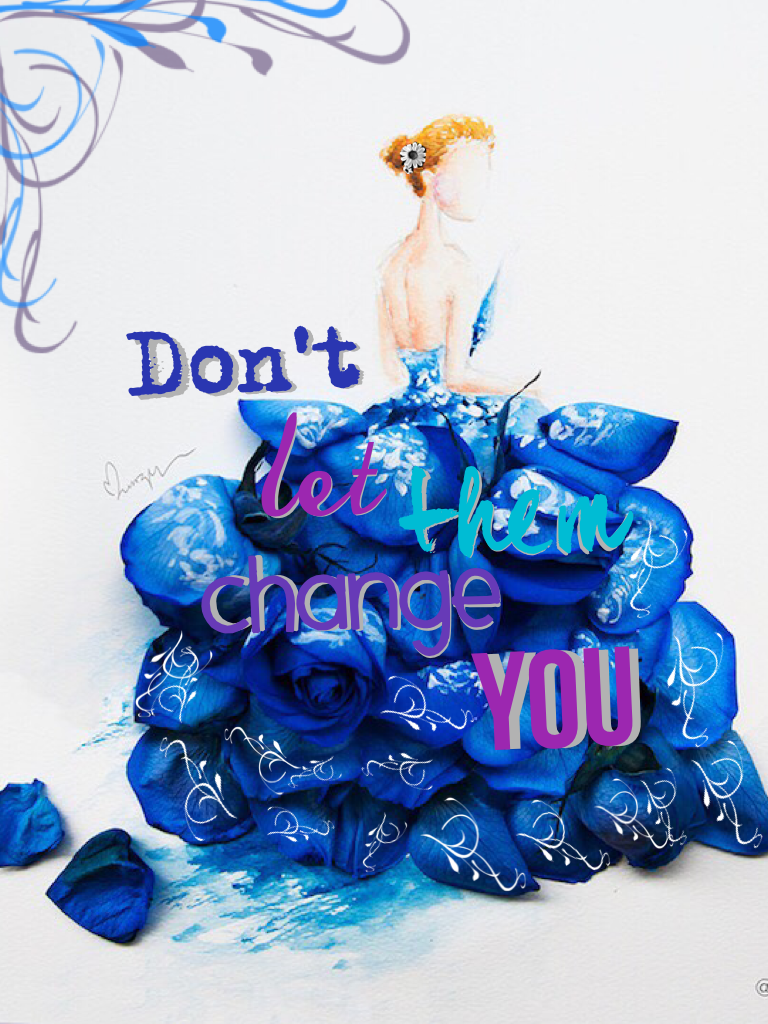 ~Don't let them change YOU~