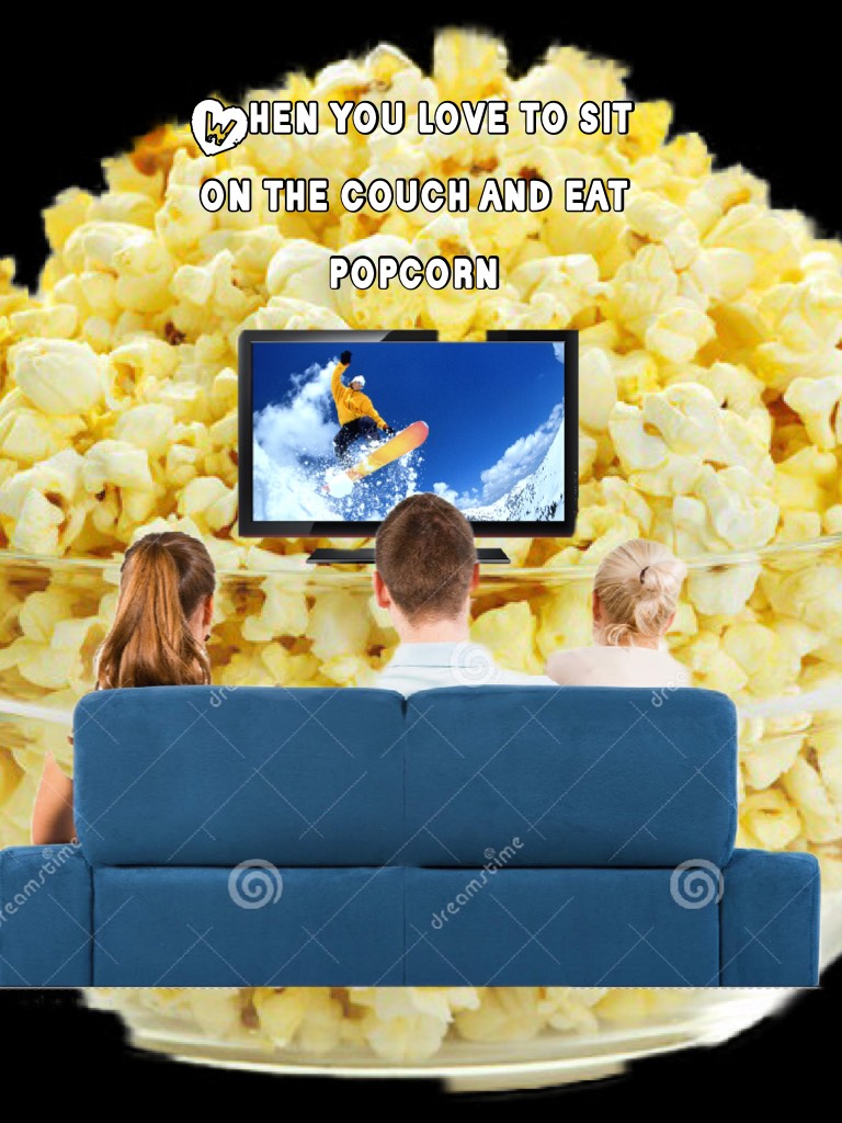 When you love to sit on the couch and eat popcorn 