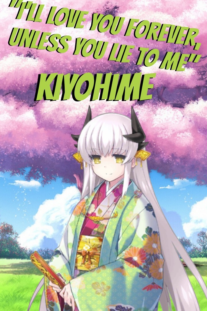 "I'll love you forever, unless you lie to me" Kiyohime

dude Fate GO is my favorite game ever