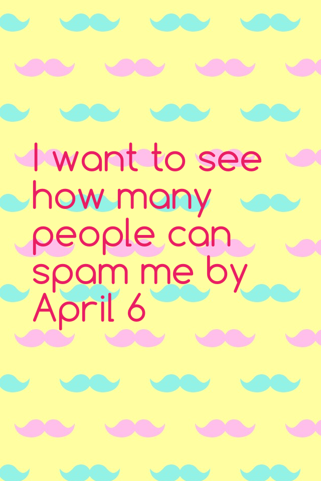 I want to see how many people can spam me by April 6
