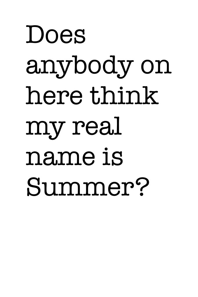Then again, just curious. If anybody does, my name isn't Summer, it's Tabi :)