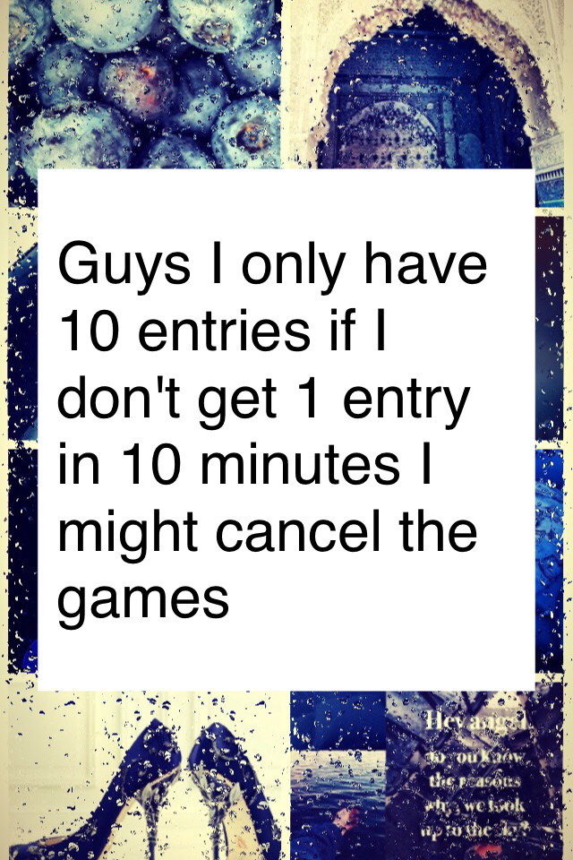 Guys I only have 10 entries if I don't get 1 entry in 10 minutes I might cancel the games