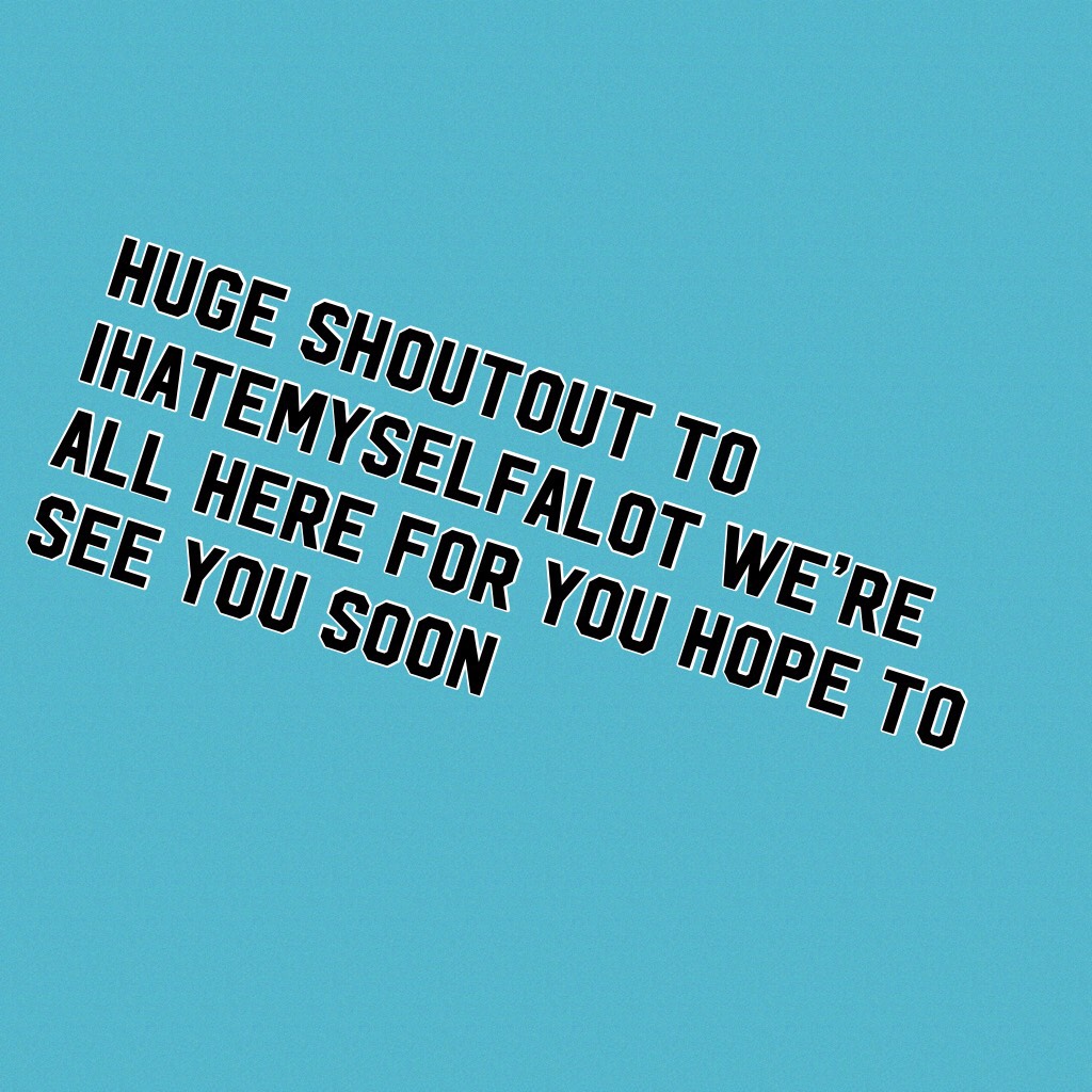 Huge shoutout to Ihatemyselfalot we’re all here for you hope to see you soon