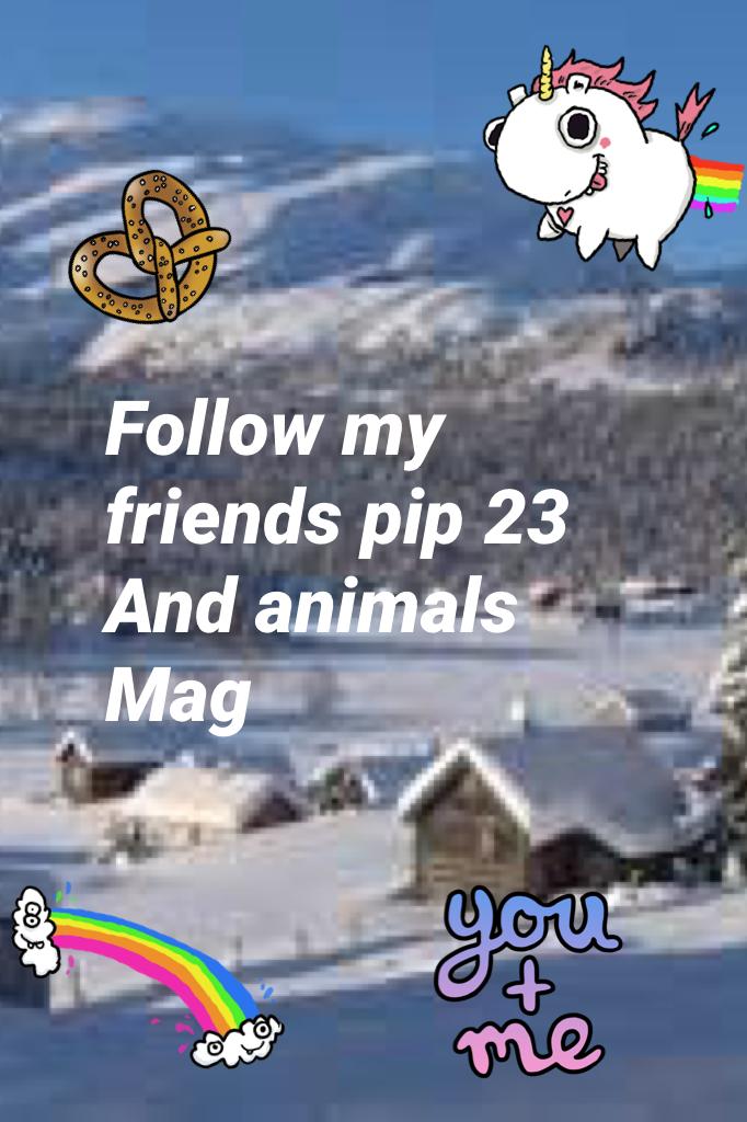 Follow my friends pip 23 
And animals Mag 