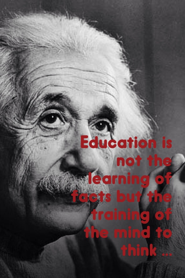 Education is not the learning of facts but the training of the mind to think ... 