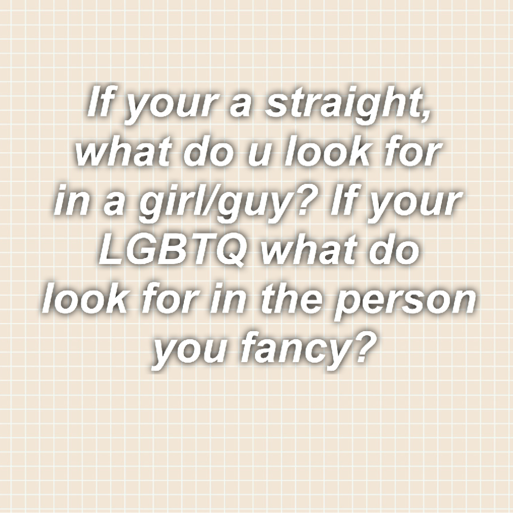 I'm a straight girl, I look for guys that care about how I'm feeling..