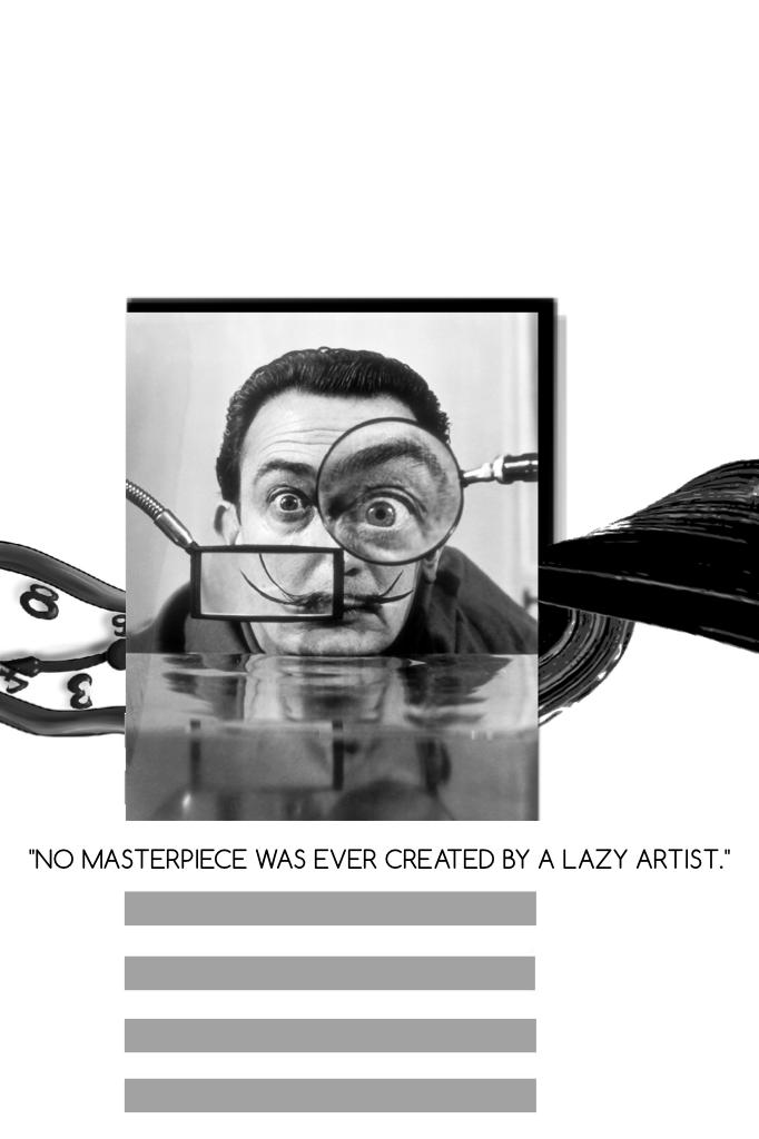
"NO MASTERPIECE WAS EVER CREATED BY A LAZY ARTIST." Salvador Dali