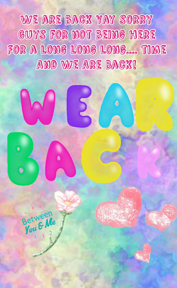 We are back Yay sorry
Guys for not being here
For a long long long.... time
And We Are Back!