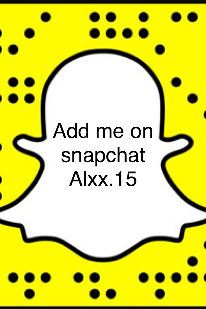 Add me on snapchat 
Alxx.15