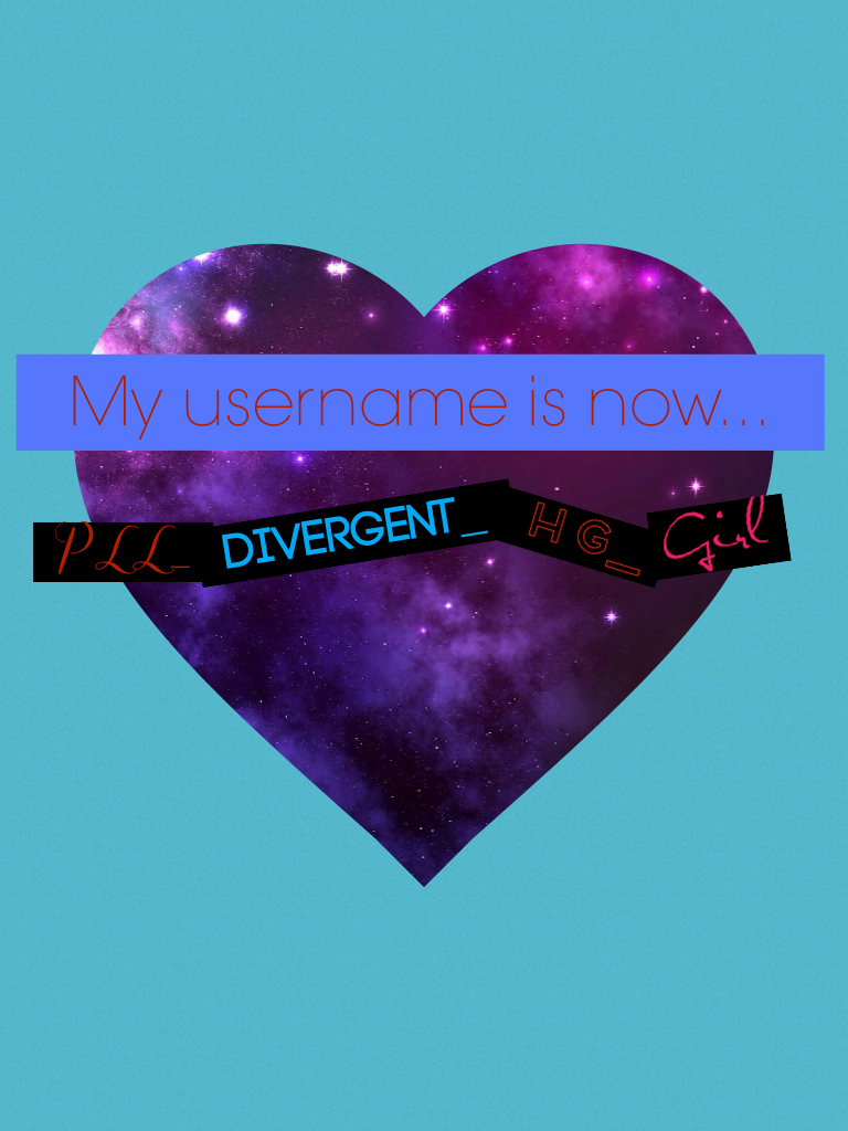 My username is now PLL_Divergent_HG_Girl