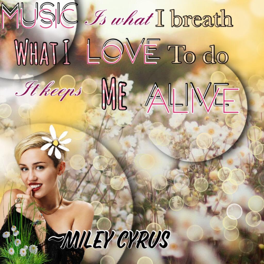 “Music is what I breath, What I love to do. It keeps Me alive”~Miley Cyrus 