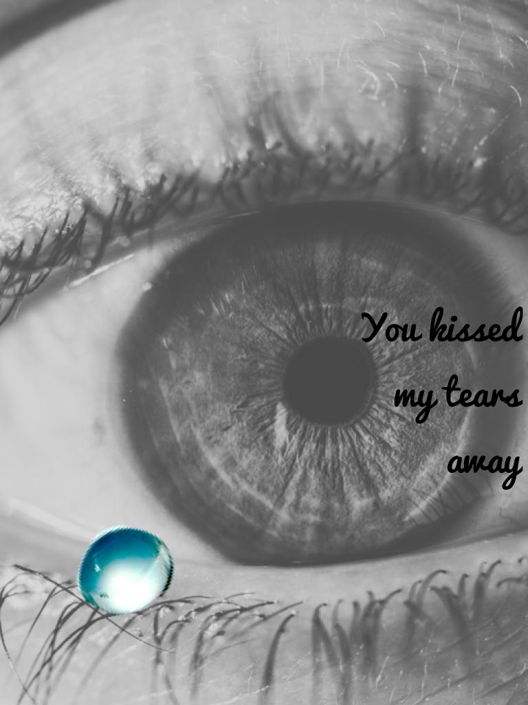 You kissed my tears away