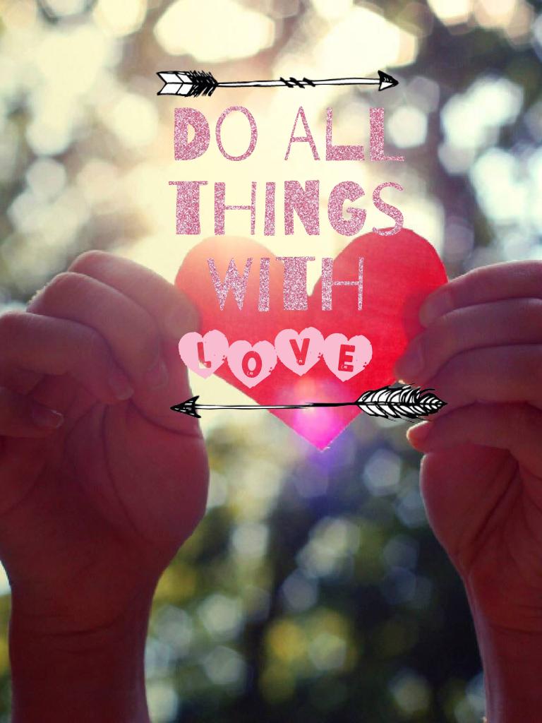 Do all things with
LOVE!!!!!!!!!!!!!!!!!!