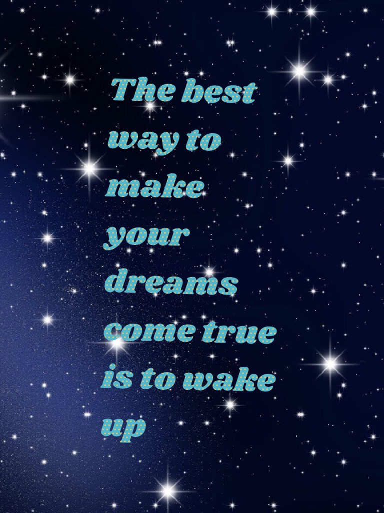 The best way to make your dreams come true is to wake up 