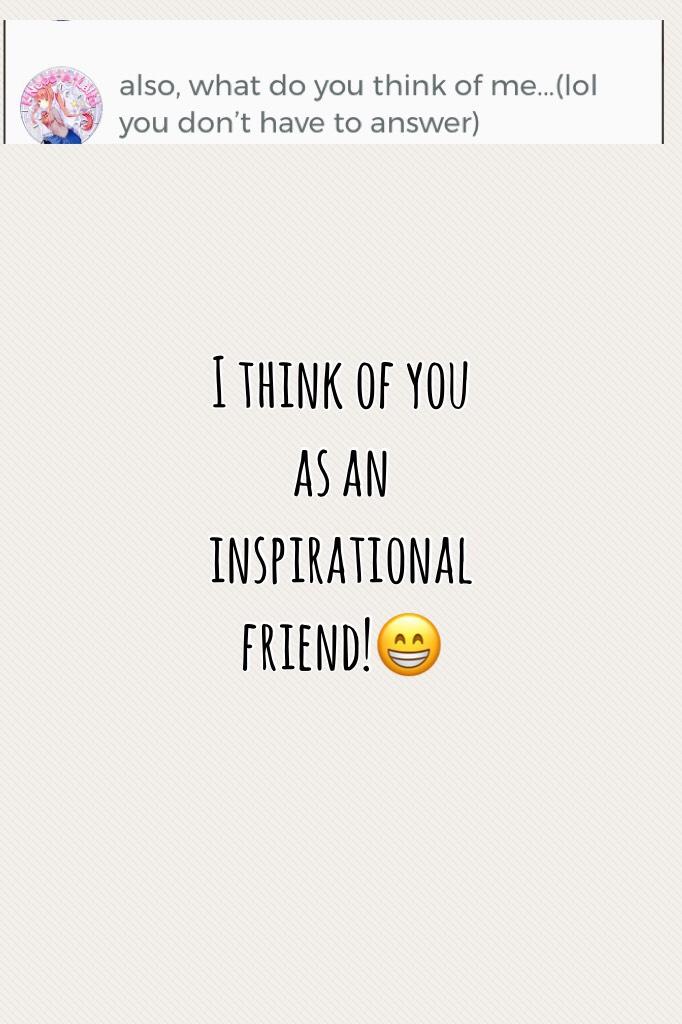 I think of you as an inspirational friend!😁