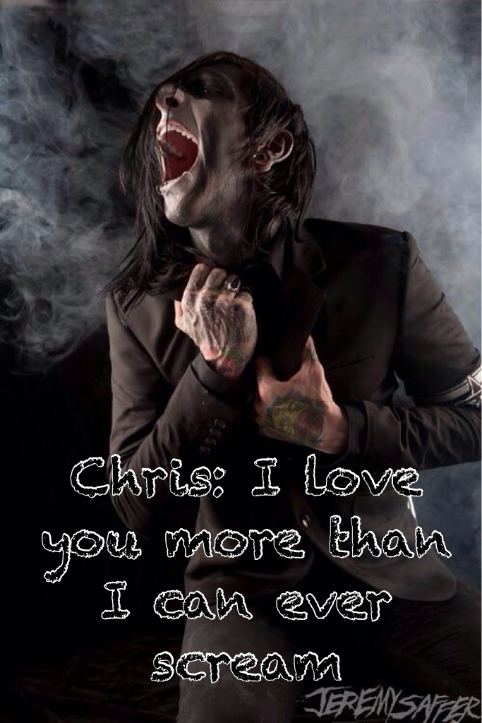 Chris: I love you more than I can ever scream 