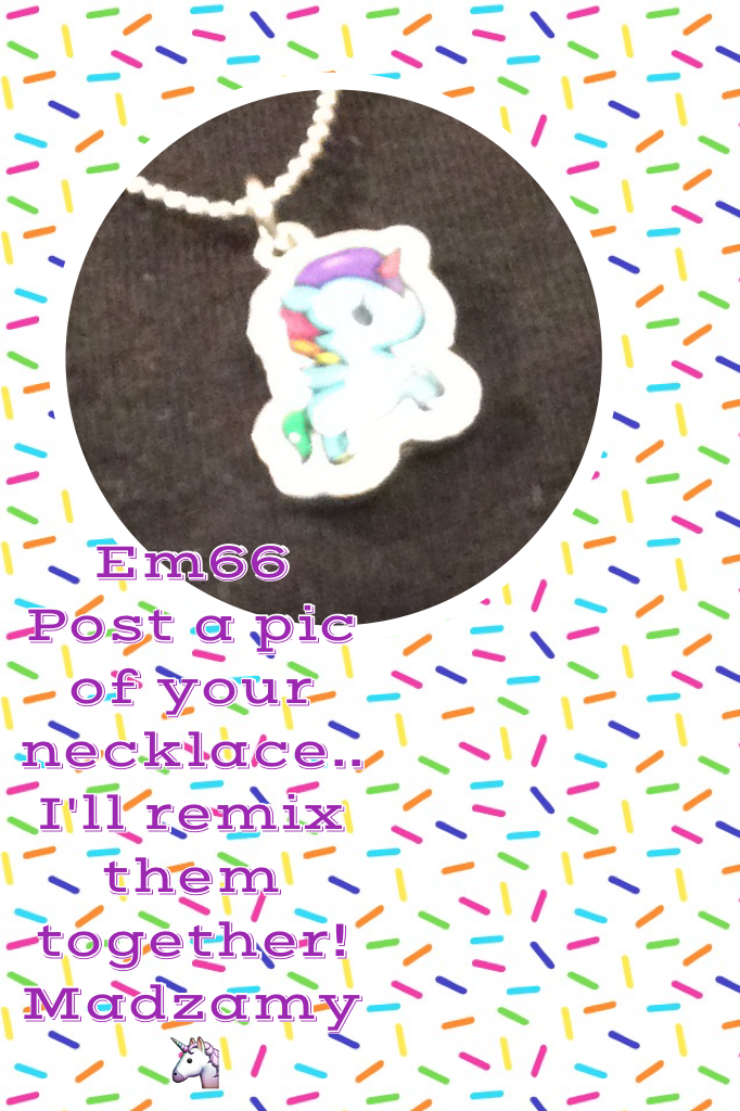 Em66 
Post a pic of your necklace.. I'll remix them together!
Madzamy 🦄