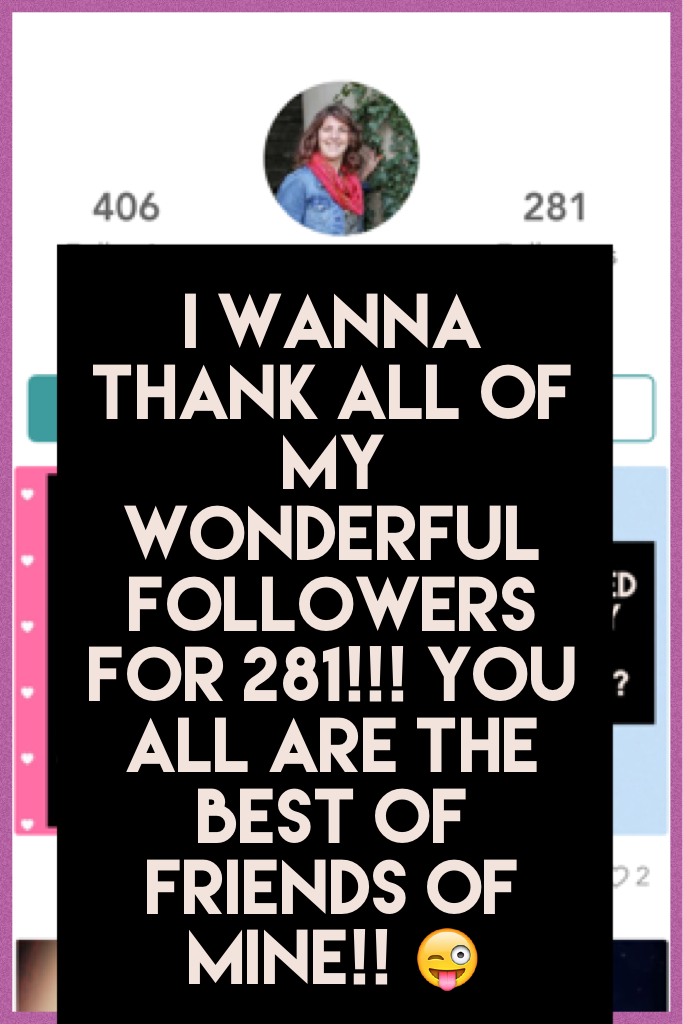 I wanna Thank all of my wonderful followers for 281!!! You all are the best of friends of mine!! 😜