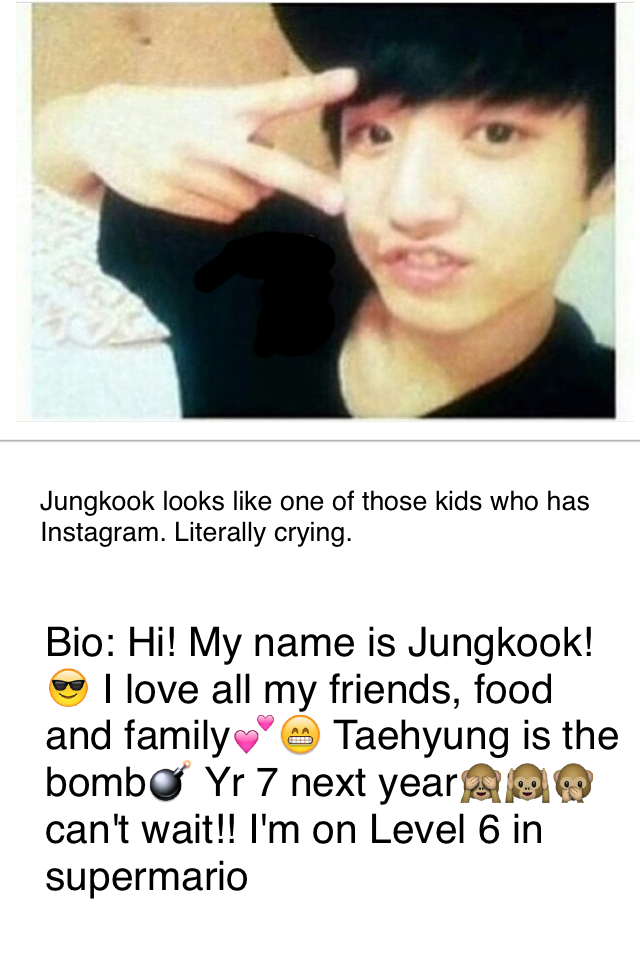 Bio: Hi! My name is Jungkook!😎 I love all my friends, food and family💕😁 Taehyung is the bomb💣 Yr 7 next year🙈🙉🙊can't wait!! I'm on Level 6 in supermario
