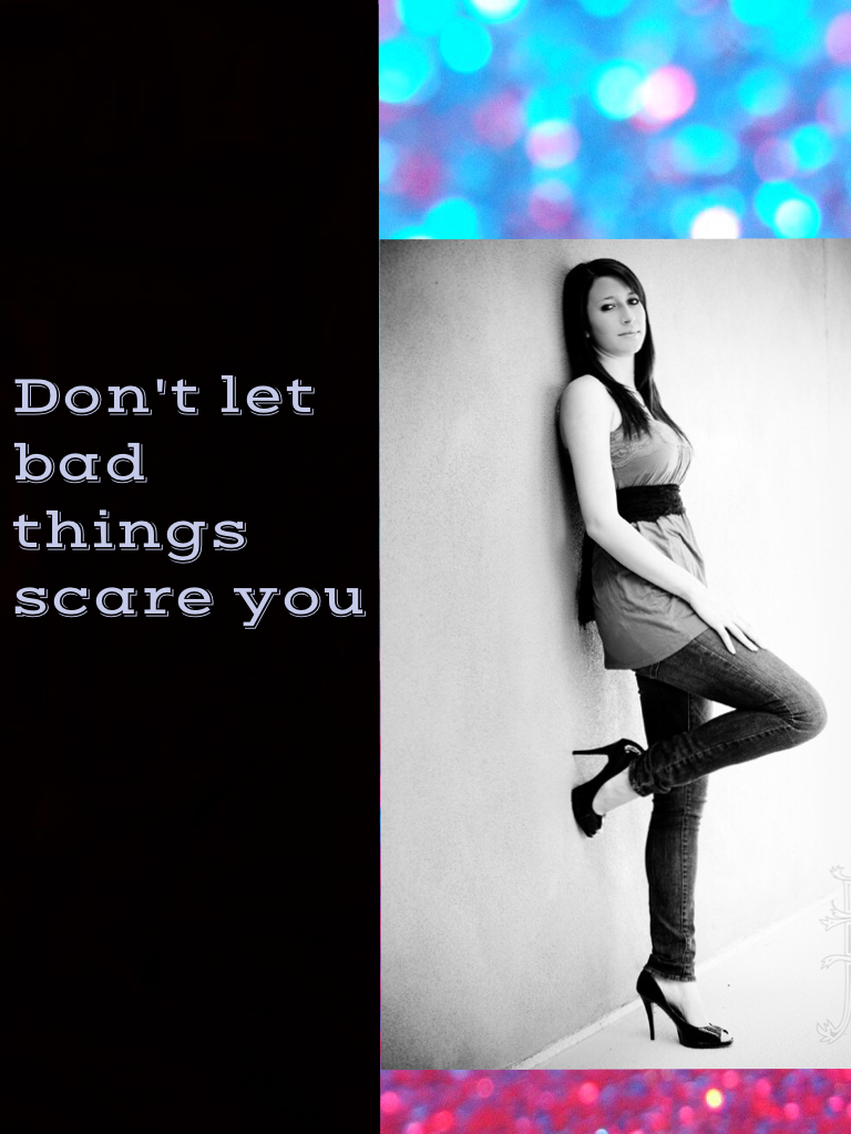 Don't let bad things scare you 