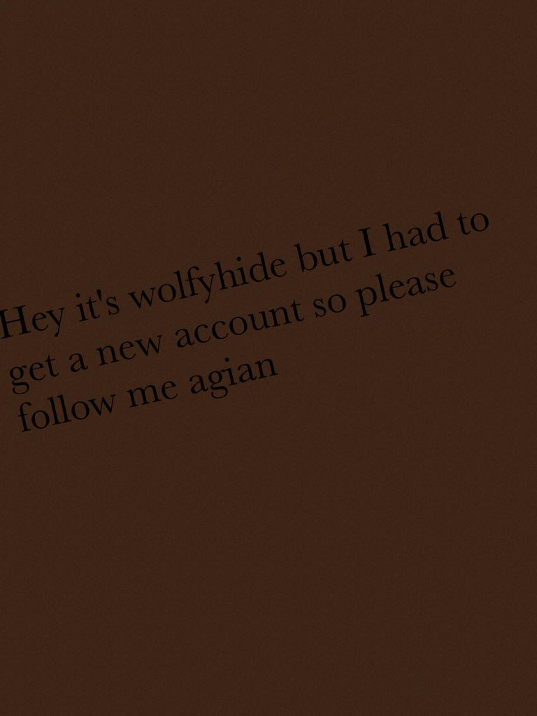 Hey it's wolfyhide but I had to get a new account so please follow me agian