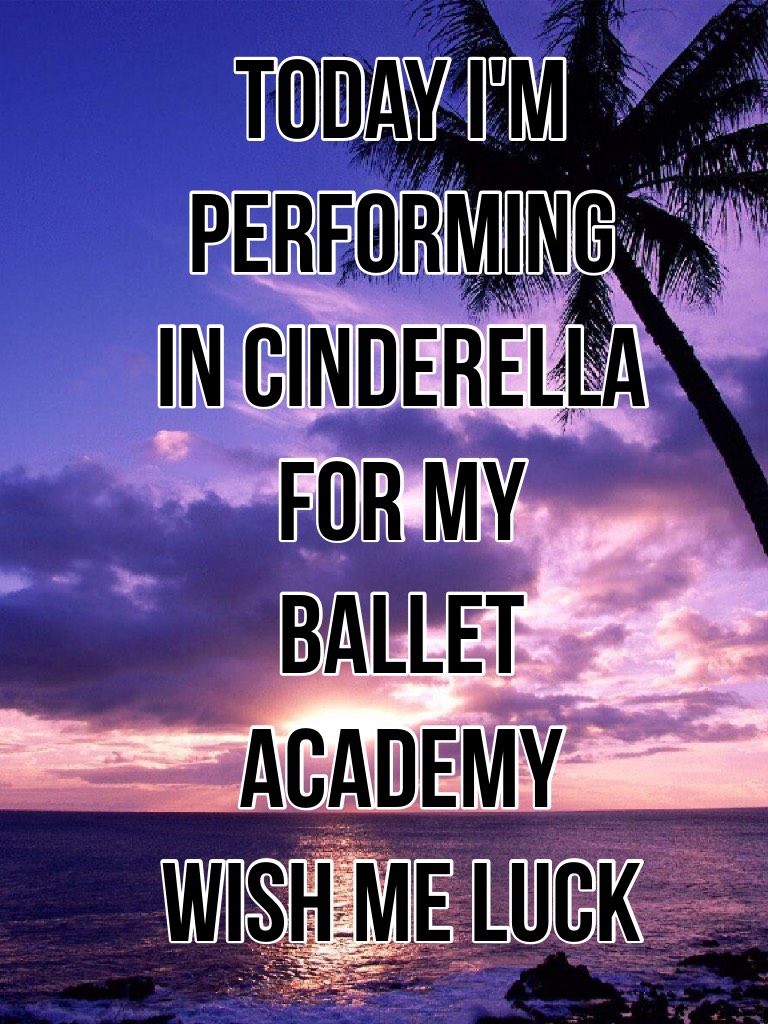 Today I'm performing in Cinderella for my ballet academy wish me luck!!