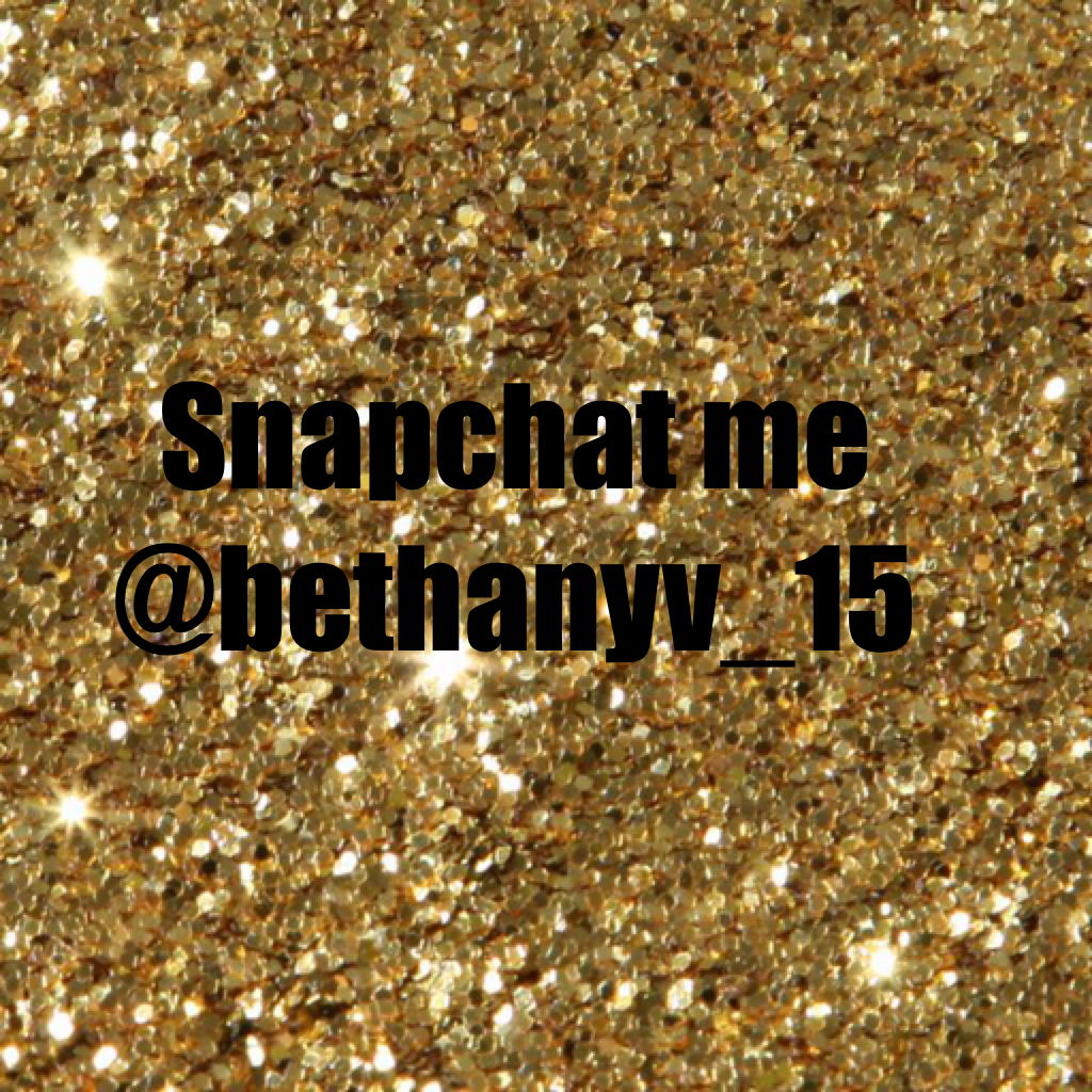 Snapchat me @bethanyv_15
