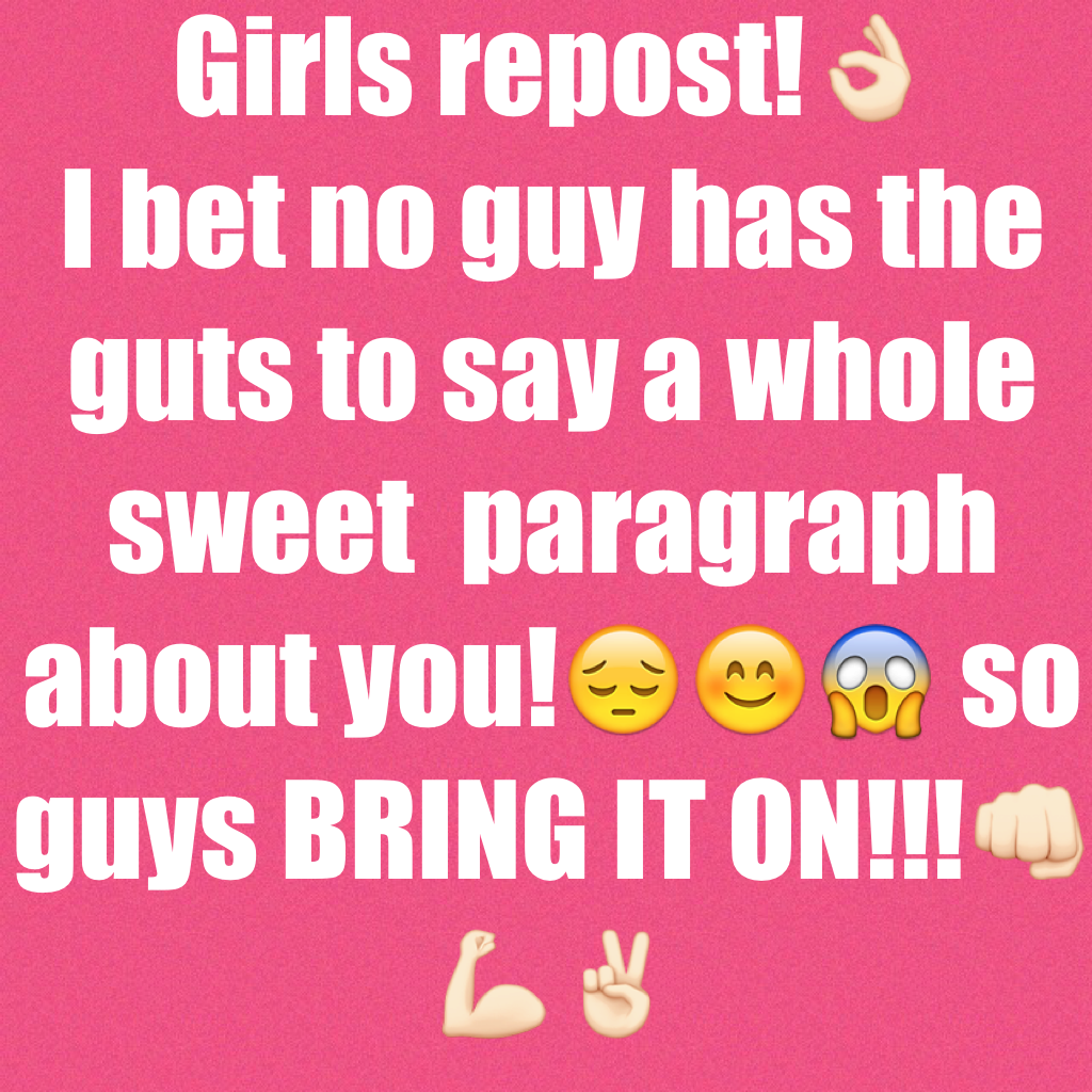 Girls repost!👌🏻
I bet no guy has the guts to say a whole paragraph about you!😔😊😱 so guys BRING IT ON!!!👊🏻💪🏻✌🏻