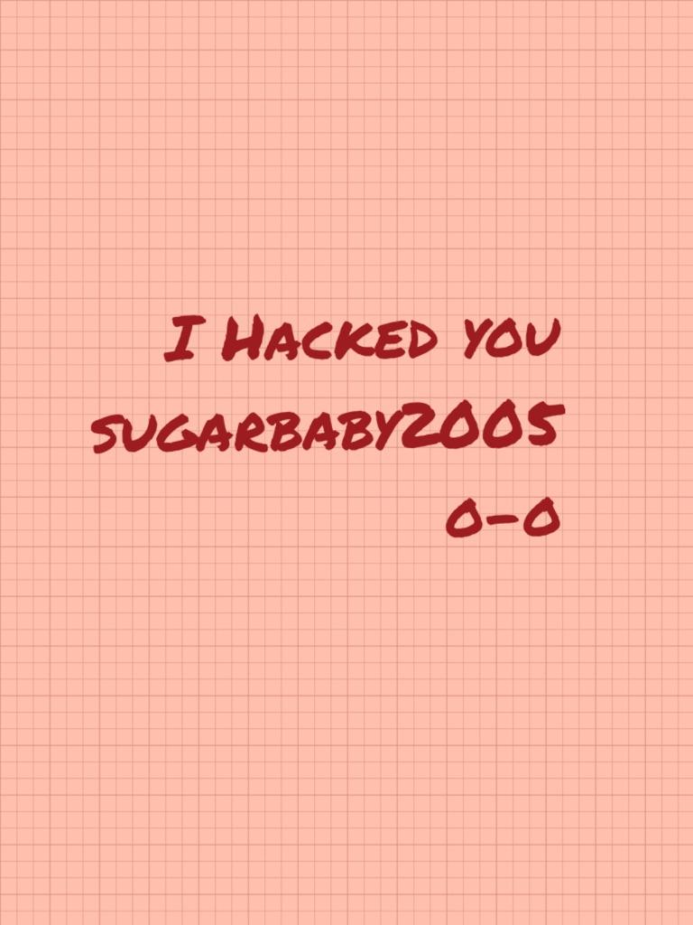   I Hacked you sugarbaby2005  o-o