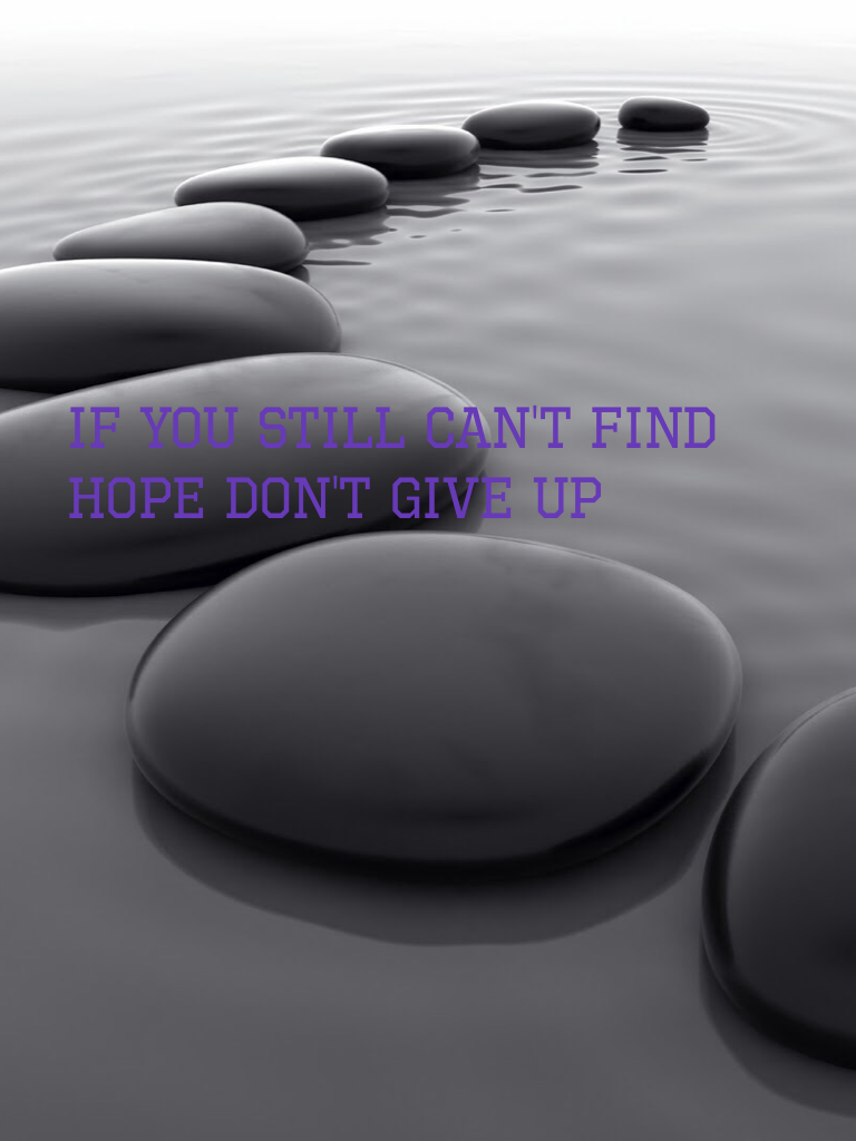 If you still can't find hope don't give up
