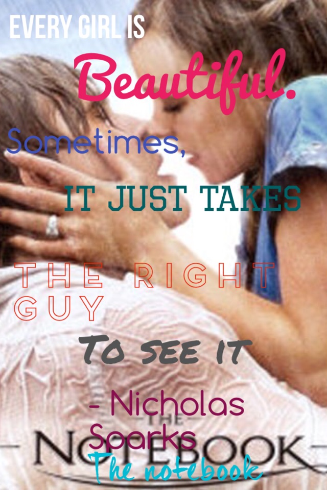 Every girl is beautiful. Sometimes, it just takes the right guy to see it- Nicholas Sparks- The notebook 
