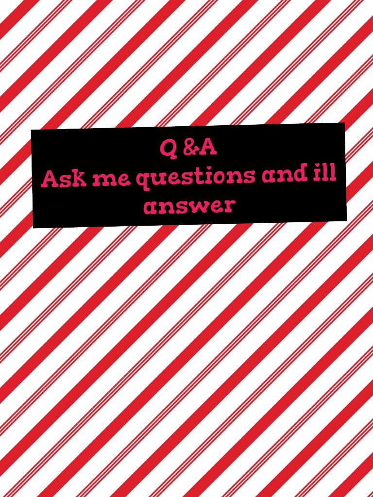 Q &A 
Ask me questions and ill answer