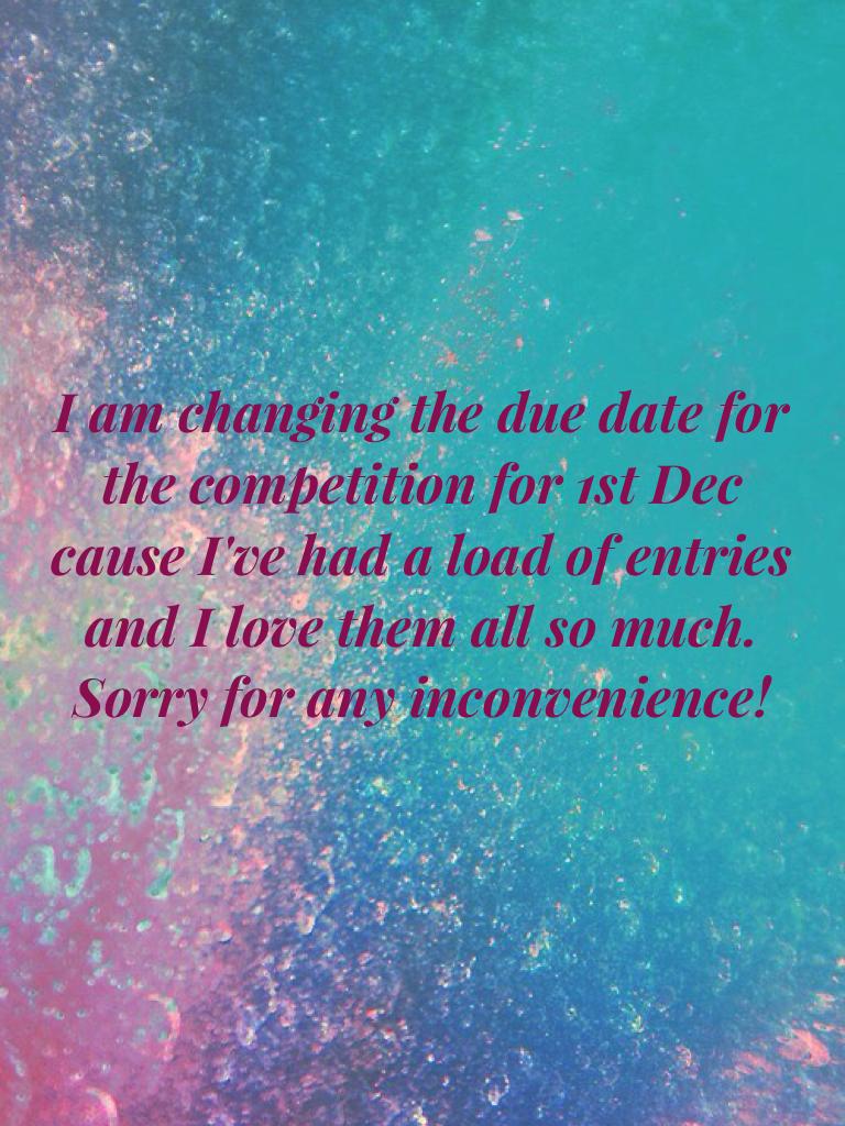 I am changing the due date for the competition for 1st Dec cause I've had a load of entries and I love them all so much. 
Sorry for any inconvenience!