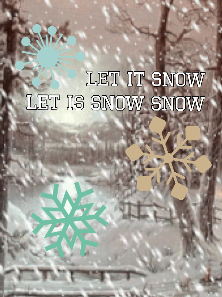 Let it snow 
Let is snow snow