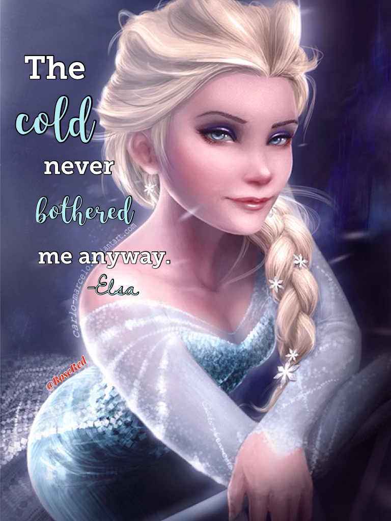 "The cold never bothered me anyway" -Elsa