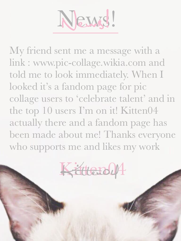 Wow (tap)
So guys follow the link www.pic-collage.wikia.com and check it out you never know you might have a page and I can’t believe I’m in the atop 10 users wow ! Love u guys
Meow 🙀