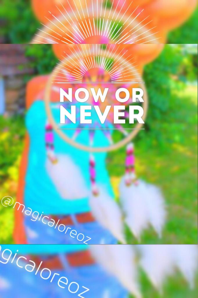 Now or Never..