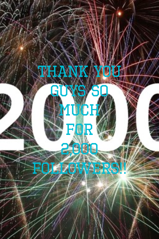 Thank you guys so
Much
For 
2,000 followers!!