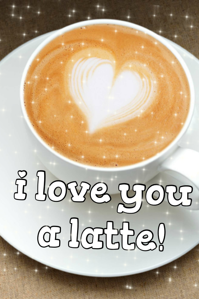 i love you a latte!
