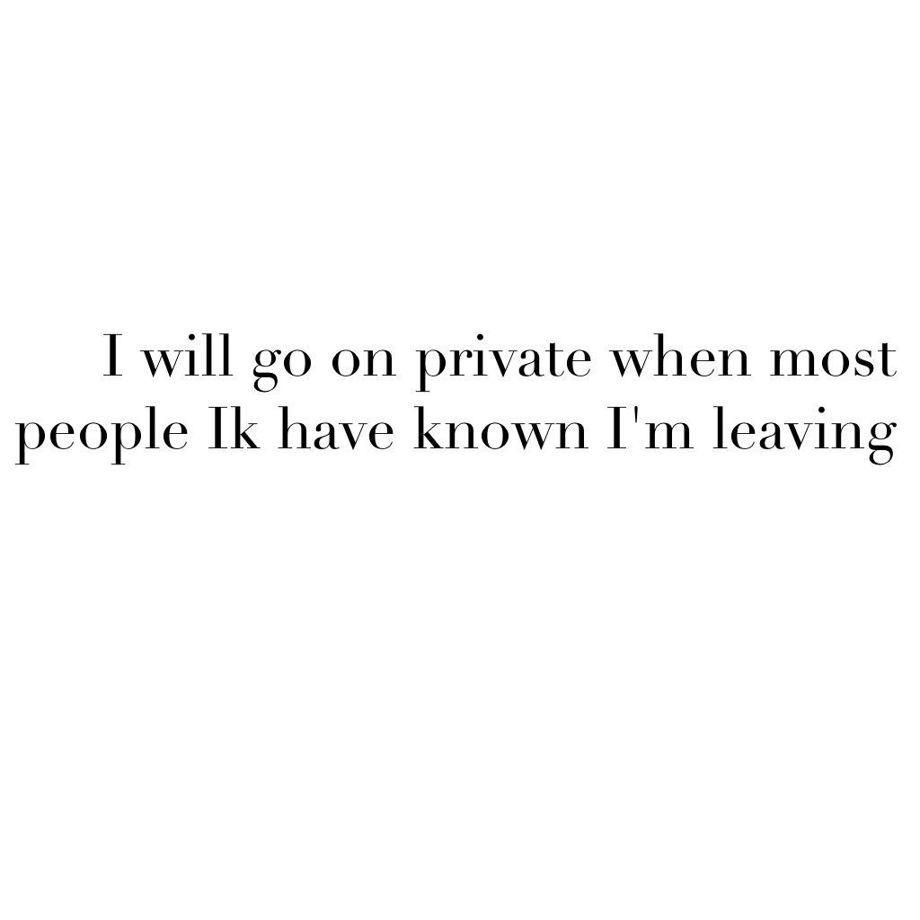 I will go on private when most people Ik have known I'm leaving👌🏻