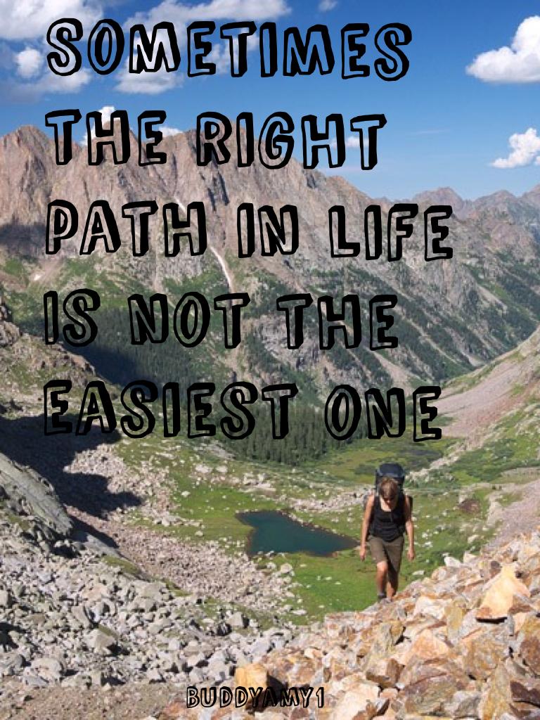 Sometimes the right path in life 
Is not the easiest one 
