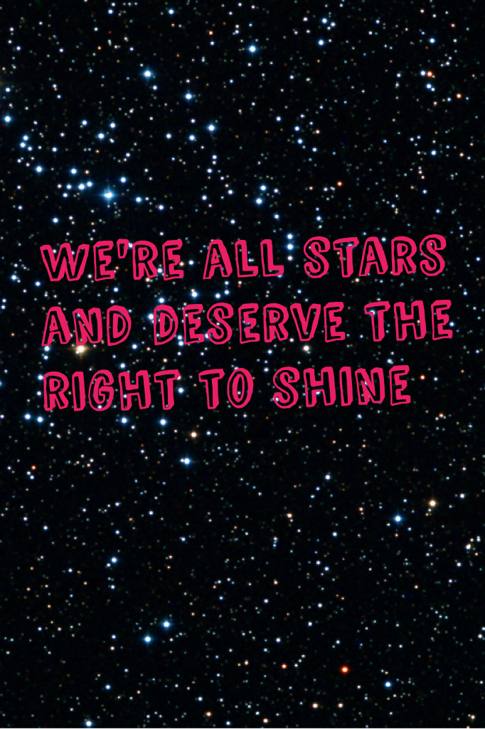 We're all stars and deserve the right to twinkle