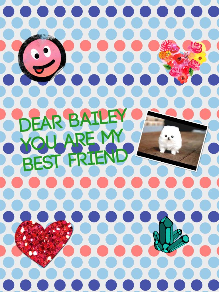 Dear bailey 
You are my 
best friend