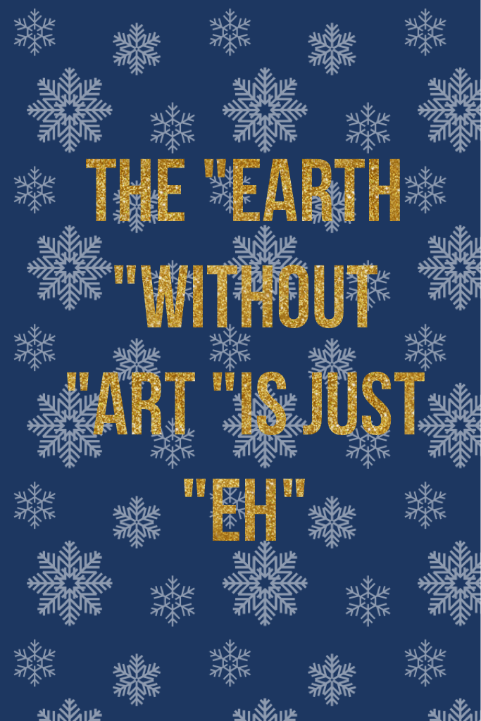 The "earth "without "art "is just "eh"